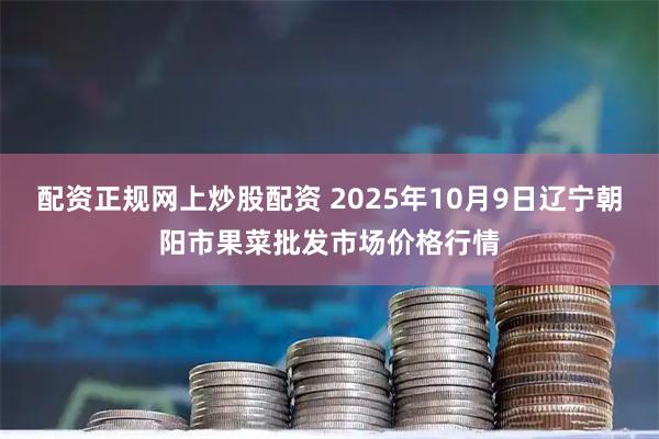 配资正规网上炒股配资 2025年10月9日辽宁朝阳市果菜批发市场价格行情