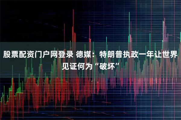 股票配资门户网登录 德媒：特朗普执政一年让世界见证何为“破坏”