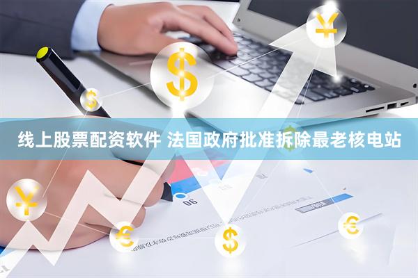 线上股票配资软件 法国政府批准拆除最老核电站