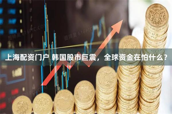 上海配资门户 韩国股市巨震，全球资金在怕什么？