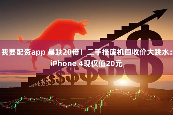 我要配资app 暴跌20倍！二手报废机回收价大跳水：iPhone 4现仅值20元