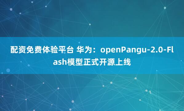 配资免费体验平台 华为：openPangu-2.0-Flash模型正式开源上线